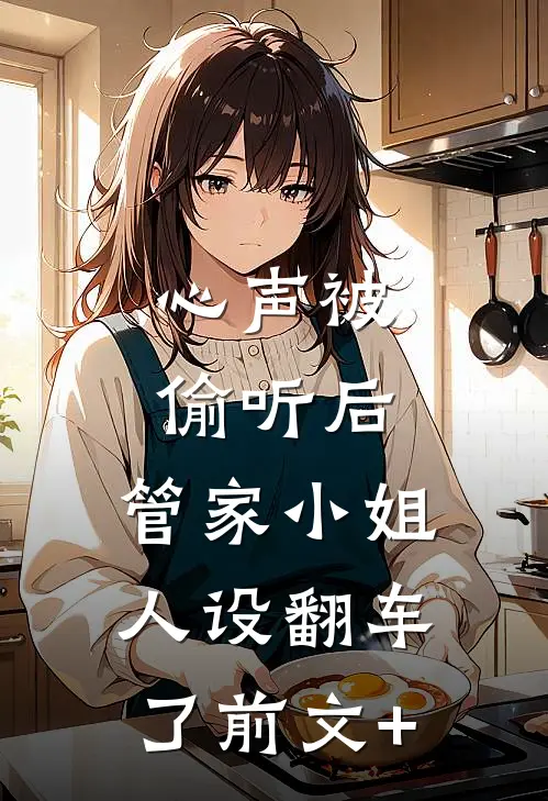 心声被偷听后，管家小姐人设翻车了前文+