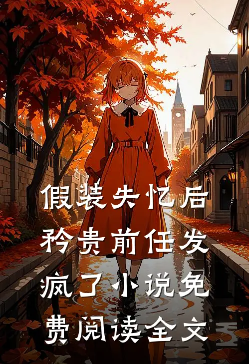 假装失忆后，矜贵前任发疯了小说免费阅读全文