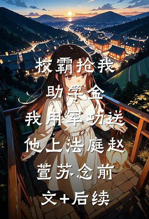 校霸抢我助学金，我用军功送他上法庭赵萱苏念前文+后续