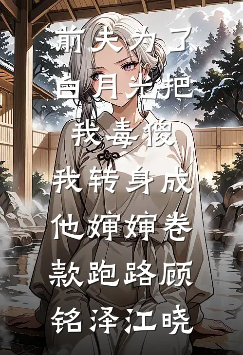 前夫为了白月光把我毒傻，我转身成他婶婶卷款跑路顾铭泽江晓