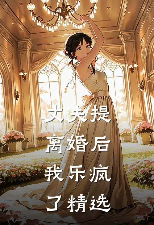 丈夫提离婚后，我乐疯了精选