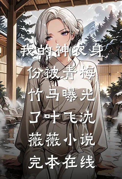 我的神农身份被青梅竹马曝光了叶飞沈薇薇小说完本在线