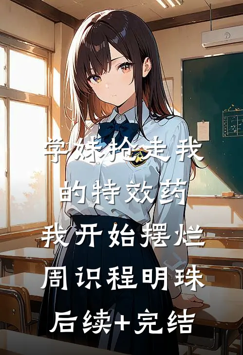 学妹抢走我的特效药，我开始摆烂周识程明珠后续+完结