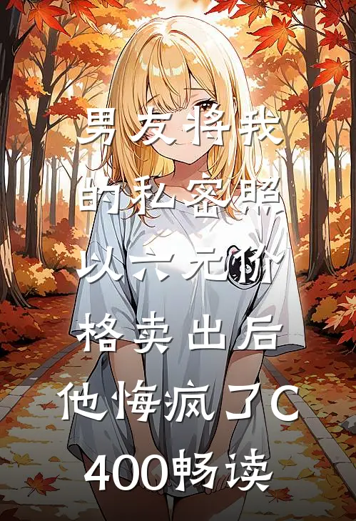 男友将我的私密照以六元价格卖出后，他悔疯了C400畅读