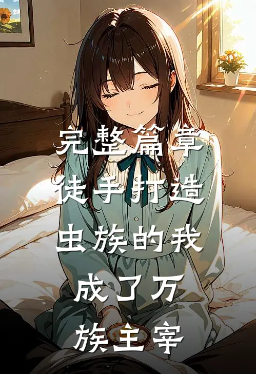 完整篇章徒手打造虫族的我，成了万族主宰