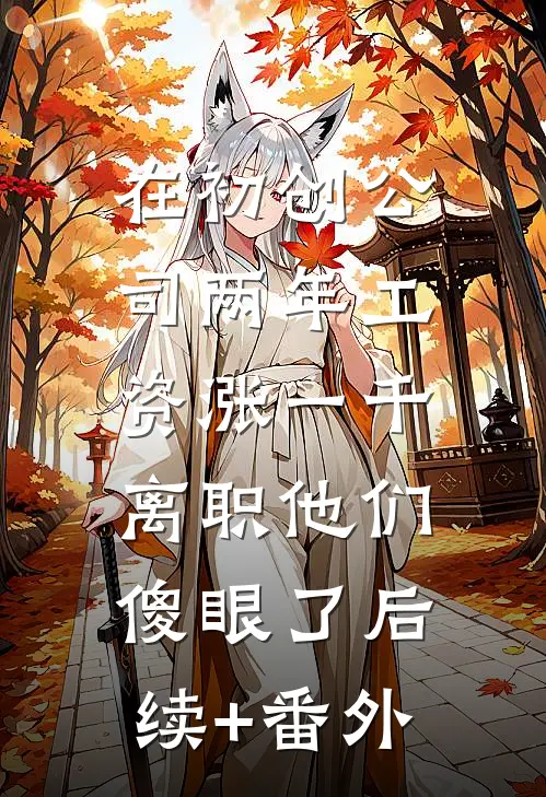 在初创公司两年工资涨一千，离职他们傻眼了后续+番外