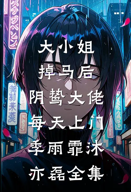 大小姐掉马后，阴鸷大佬每天上门季雨霏沐亦磊全集