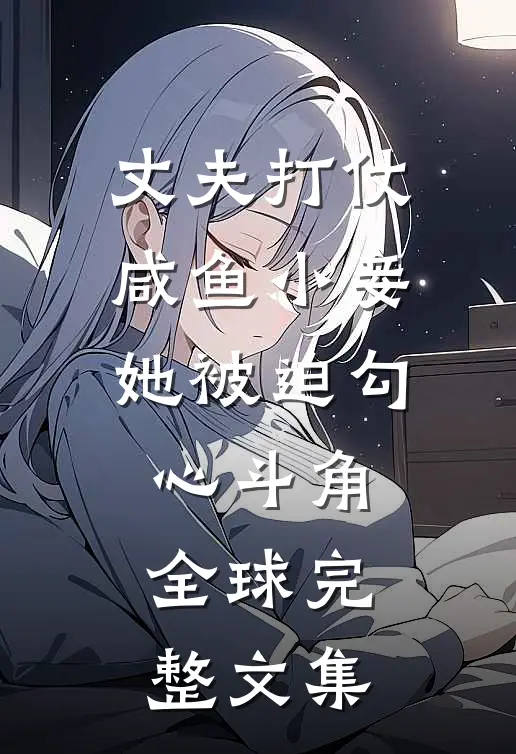 丈夫打仗，咸鱼小妾她被迫勾心斗角全球完整文集