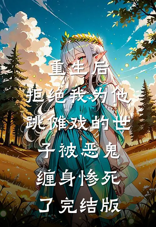重生后，拒绝我为他跳傩戏的世子被恶鬼缠身惨死了完结版