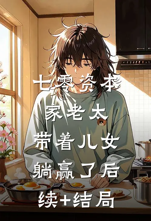 七零资本家老太，带着儿女躺赢了后续+结局