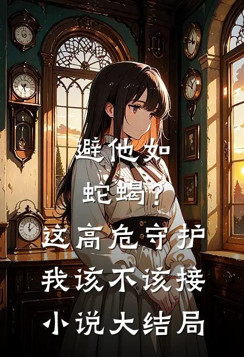 避他如蛇蝎？这高危守护我该不该接小说大结局