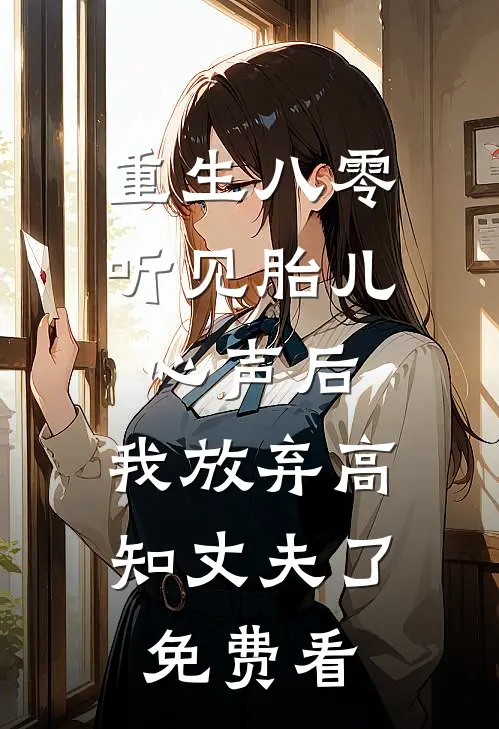 重生八零听见胎儿心声后，我放弃高知丈夫了免费看