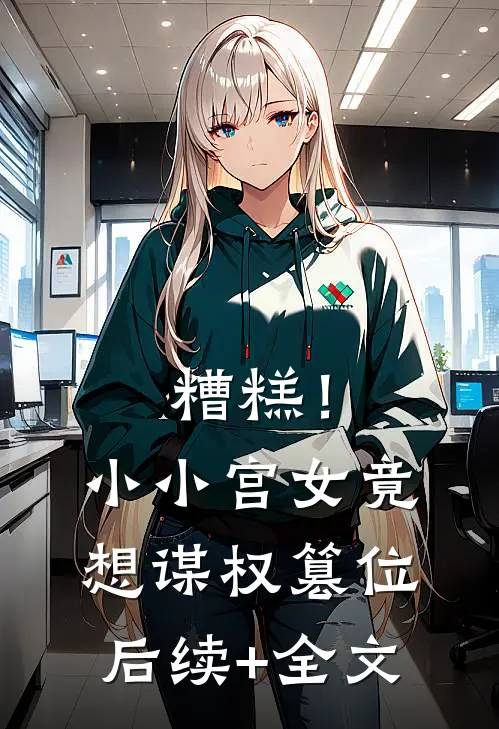 糟糕！小小宫女竟想谋权篡位后续+全文