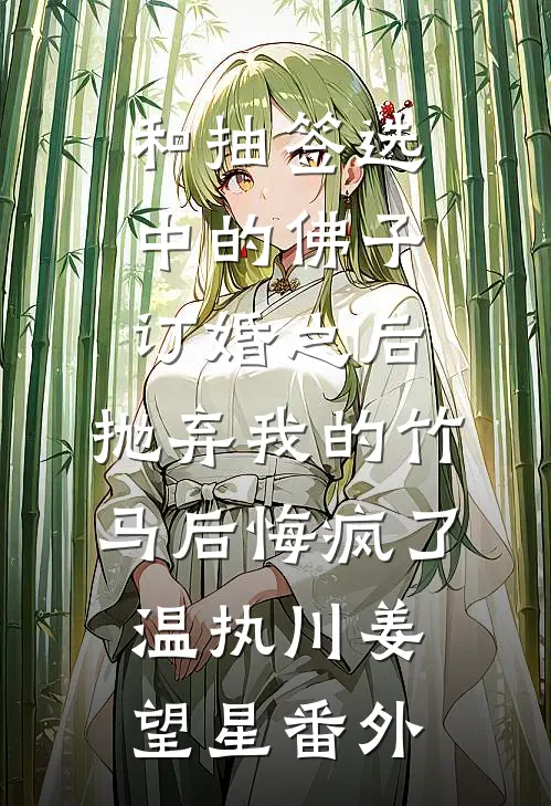 和抽签选中的佛子订婚之后，抛弃我的竹马后悔疯了温执川姜望星番外