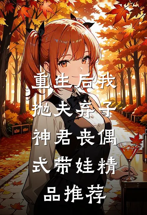 重生后我抛夫弃子，神君丧偶式带娃精品推荐