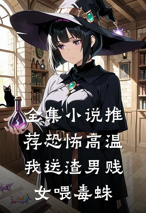 全集小说推荐恐怖高温，我送渣男贱女喂毒蛛