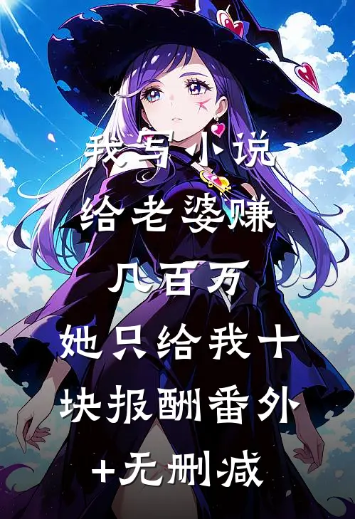 我写小说给老婆赚几百万，她只给我十块报酬番外+无删减