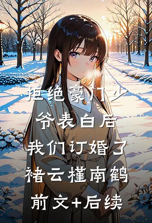 拒绝豪门少爷表白后，我们订婚了褚云槿南鹤前文+后续