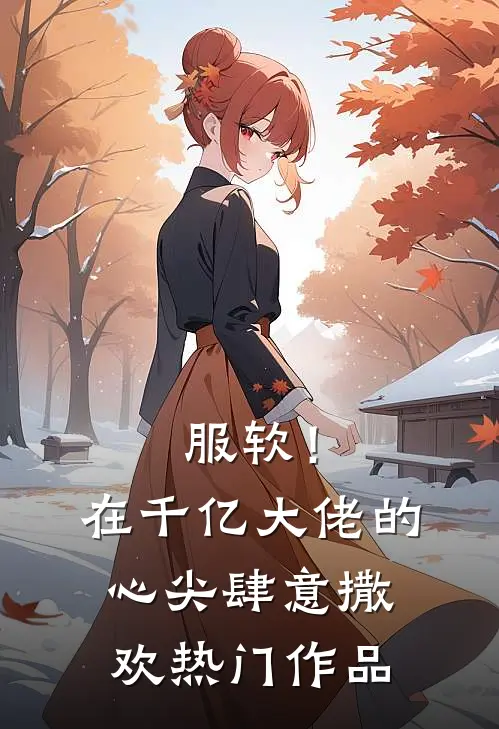 服软！在千亿大佬的心尖肆意撒欢热门作品