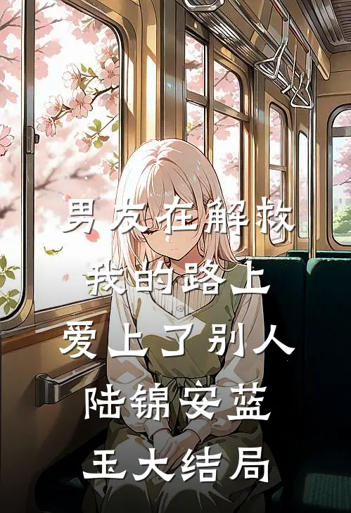 男友在解救我的路上，爱上了别人陆锦安蓝玉大结局
