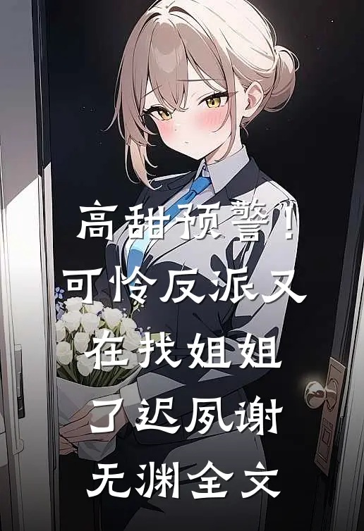 高甜预警！可怜反派又在找姐姐了迟夙谢无渊全文
