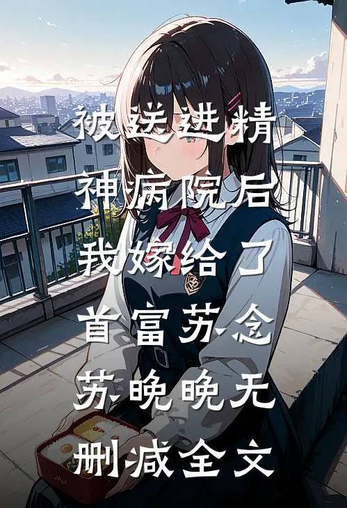 被送进精神病院后，我嫁给了首富苏念苏晚晚无删减全文