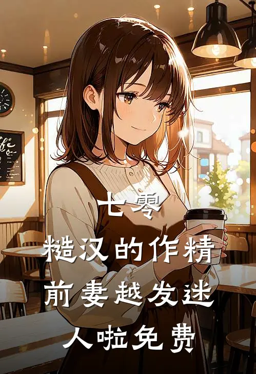 七零：糙汉的作精前妻越发迷人啦免费