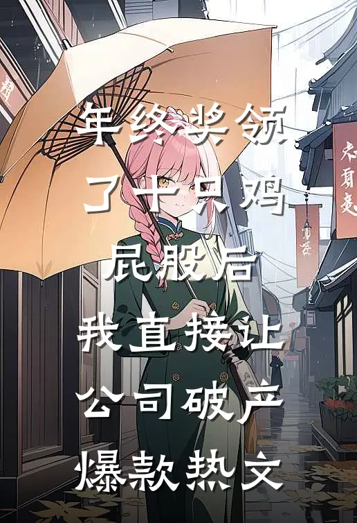 年终奖领了十只鸡屁股后，我直接让公司破产爆款热文