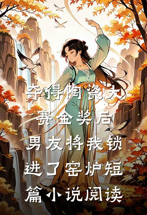 夺得陶瓷大赛金奖后，男友将我锁进了窑炉短篇小说阅读