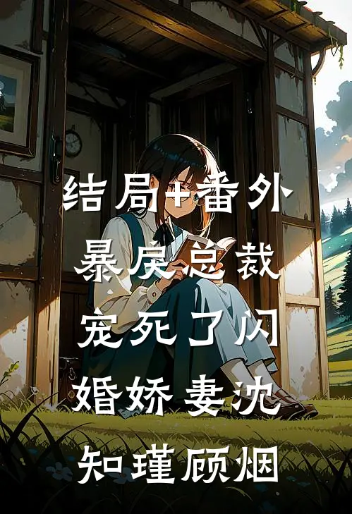 结局+番外暴戾总裁宠死了闪婚娇妻沈知瑾顾烟