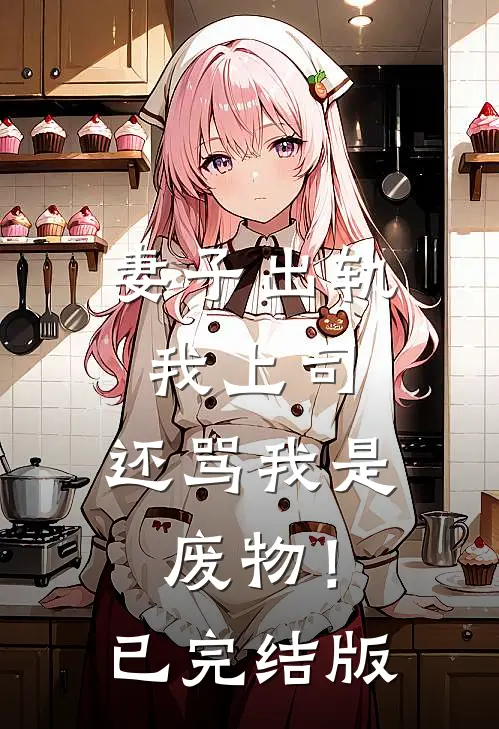 妻子出轨我上司，还骂我是废物！已完结版