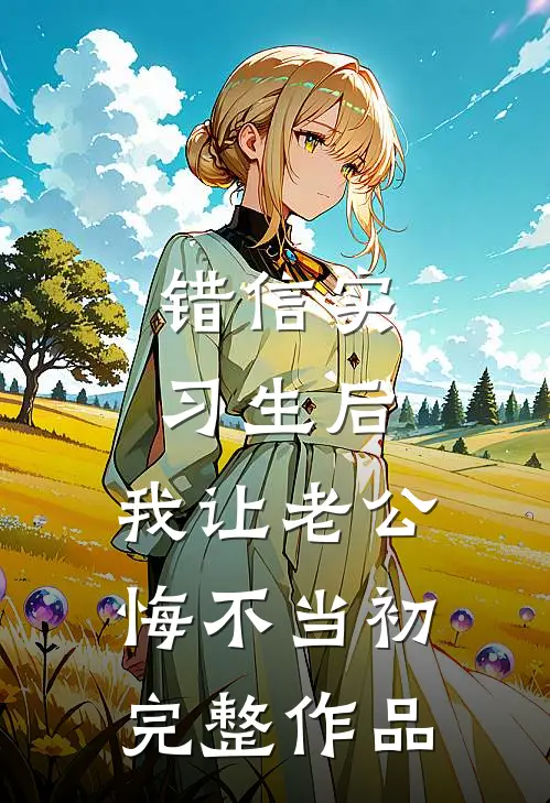 错信实习生后，我让老公悔不当初完整作品