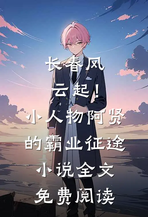 长春风云起！小人物阿贤的霸业征途小说全文免费阅读