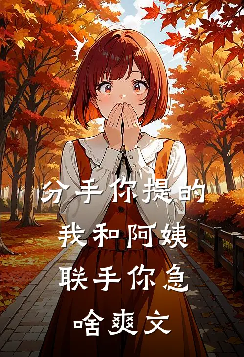 分手你提的，我和阿姨联手你急啥爽文