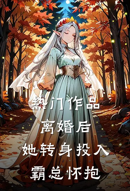 热门作品离婚后，她转身投入霸总怀抱