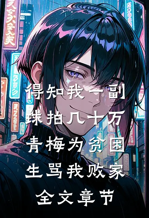 得知我一副球拍几十万，青梅为贫困生骂我败家全文章节