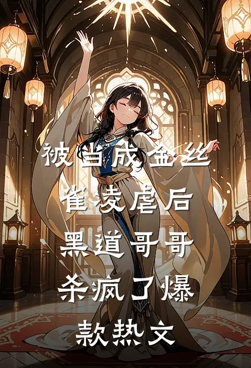 被当成金丝雀凌虐后，黑道哥哥杀疯了爆款热文