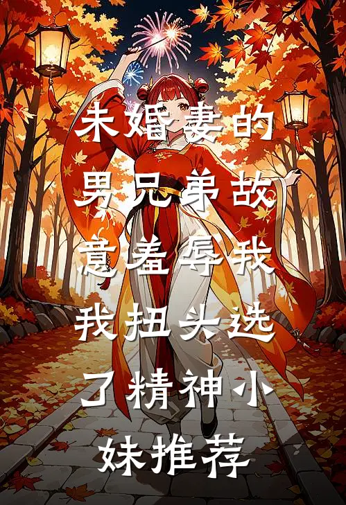 未婚妻的男兄弟故意羞辱我，我扭头选了精神小妹推荐