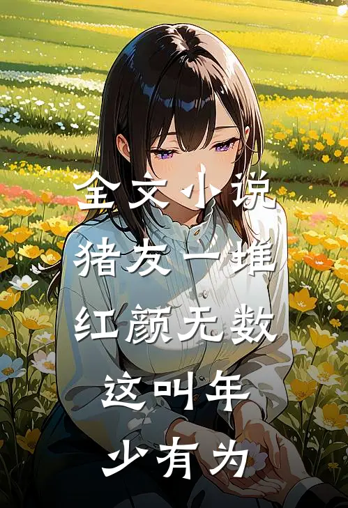 全文小说猪友一堆，红颜无数，这叫年少有为