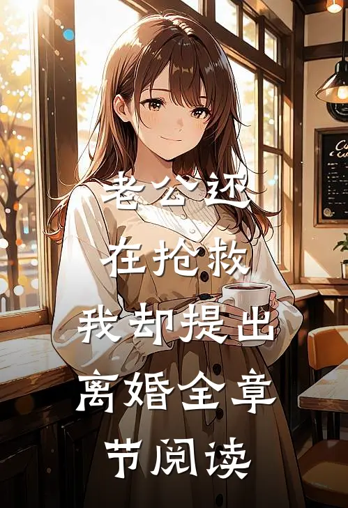 老公还在抢救，我却提出离婚全章节阅读