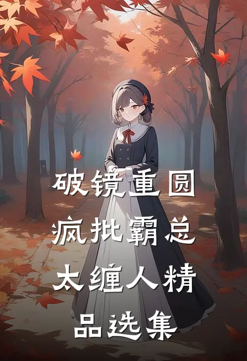 破镜重圆：疯批霸总太缠人精品选集