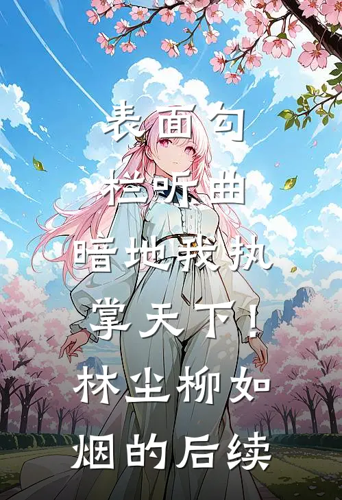 表面勾栏听曲，暗地我执掌天下！林尘柳如烟的后续