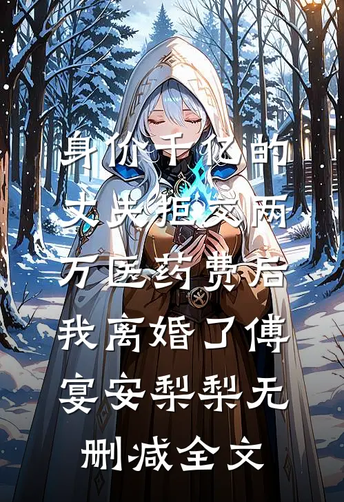 身价千亿的丈夫拒交两万医药费后，我离婚了傅宴安梨梨无删减全文