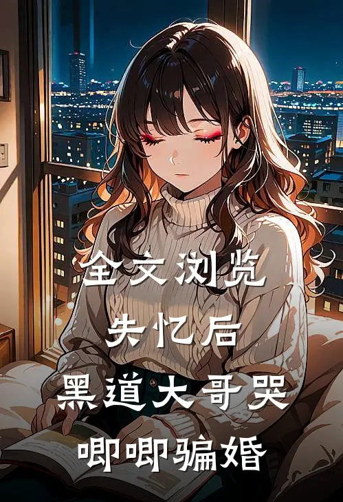 全文浏览失忆后，黑道大哥哭唧唧骗婚