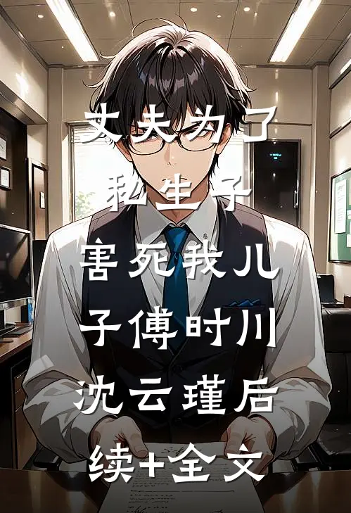 丈夫为了私生子，害死我儿子傅时川沈云瑾后续+全文