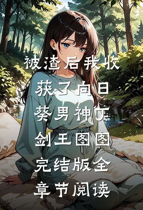 被渣后我收获了向日葵男神丁剑王图图完结版全章节阅读
