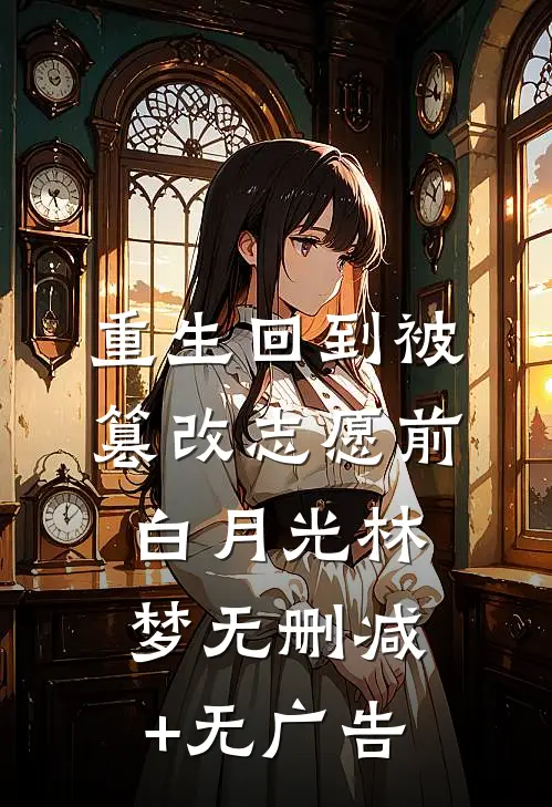 重生回到被篡改志愿前白月光林梦无删减+无广告