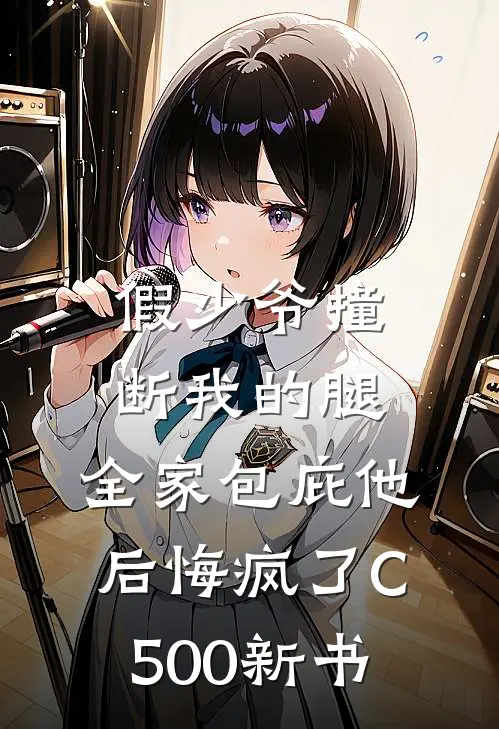 假少爷撞断我的腿，全家包庇他后悔疯了C500新书
