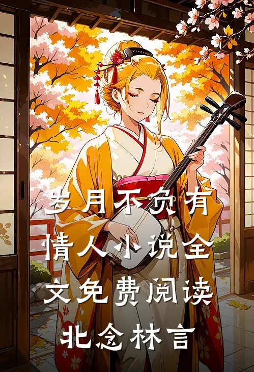 岁月不负有情人小说全文免费阅读北念林言