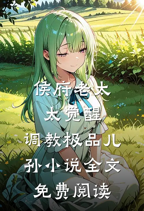 侯府老太太觉醒，调教极品儿孙小说全文免费阅读